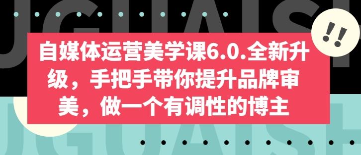 自媒体运营美学课6.0.全新升级,手把手带你提升品牌审美,做一个有调性的博主-解忧云网络