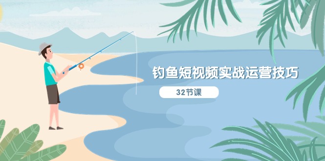 钓鱼短视频实战运营技巧,系统性讲解定位ip策划 能听懂,能落地,能实操-解忧云网络
