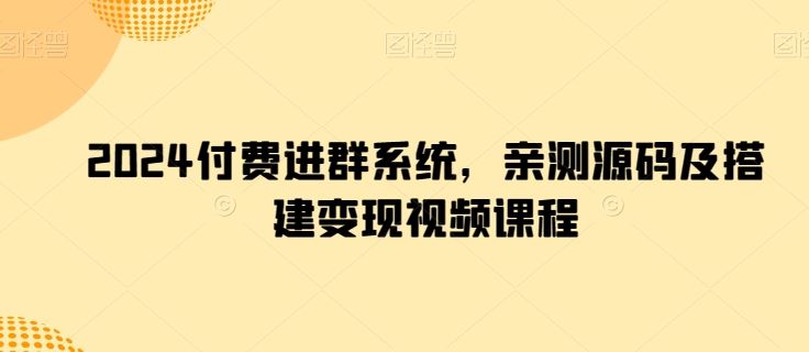 2024付费进群系统,亲测源码及搭建变现视频课程