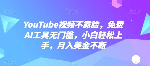 YouTube视频不露脸,免费AI工具无门槛,小白轻松上手,月入美金不断【揭秘】-解忧云网络