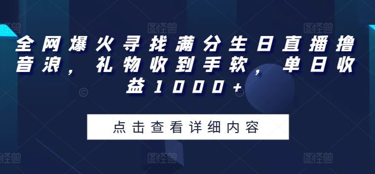 全网爆火寻找满分生日直播撸音浪,礼物收到手软,单日收益1000+【揭秘】-解忧云网络