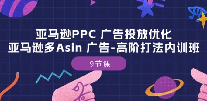 亚马逊PPC 广告投放优化:亚马逊多Asin 广告-高阶打法内训班-9节课-解忧云网络