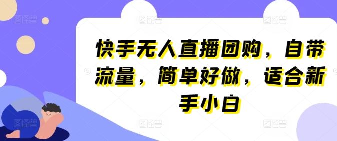 快手无人直播团购,自带流量,简单好做,适合新手小白【揭秘】-解忧云网络
