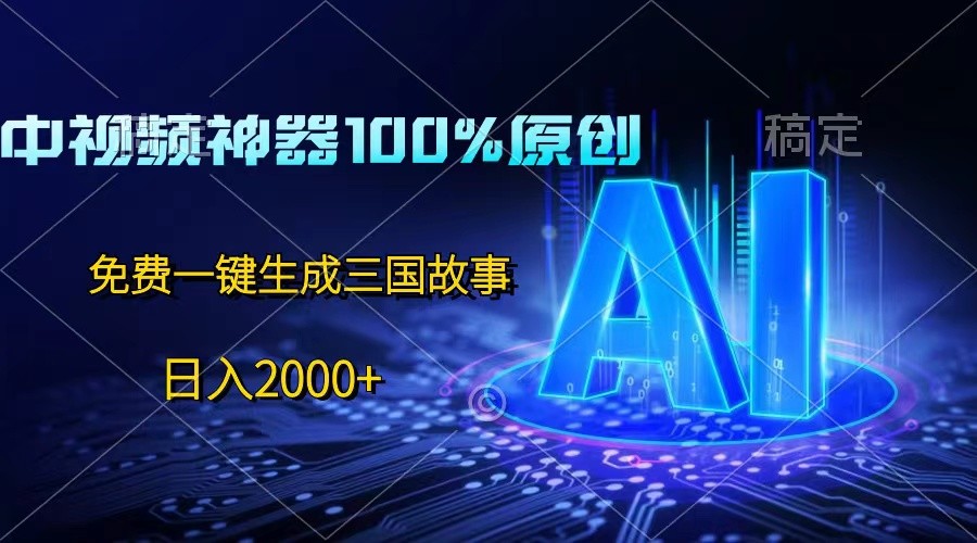 中视频神器100%过原创,免费AI一键生成三国故事,日入2000+-解忧云网络