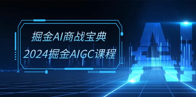掘金AI商战宝典系统班:2024掘金AIGC课程(30节视频课)-解忧云网络