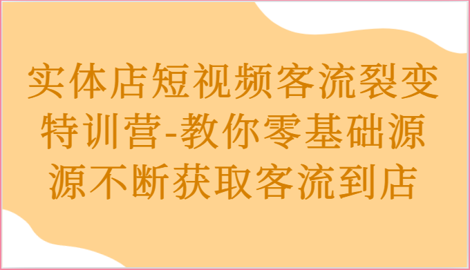 实体店短视频客流裂变特训营-教你零基础源源不断获取客流到店-解忧云网络