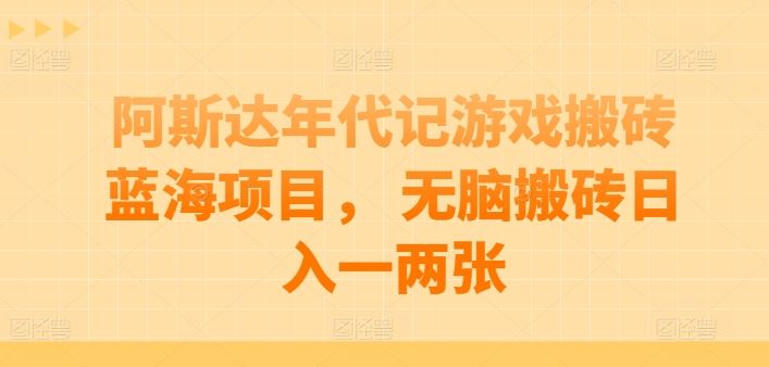 阿斯达年代记游戏搬砖蓝海项目, 无脑搬砖日入一两张【揭秘】-解忧云网络