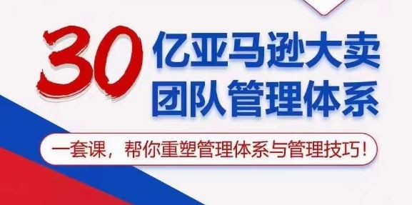 30亿亚马逊大卖团队管理体系,一套课,帮你重塑管理体系与管理技巧-解忧云网络