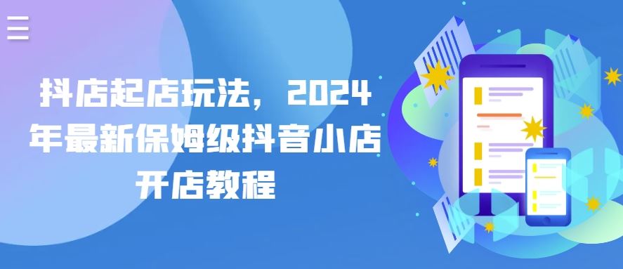 抖店起店玩法,2024年最新保姆级抖音小店开店教程-解忧云网络