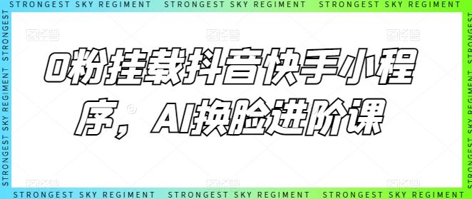 0粉挂载抖音快手小程序,AI换脸进阶课-解忧云网络