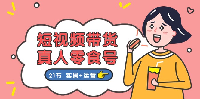 短视频带货&真人零食号:更全面的零食带货教程(实操+运营)-解忧云网络