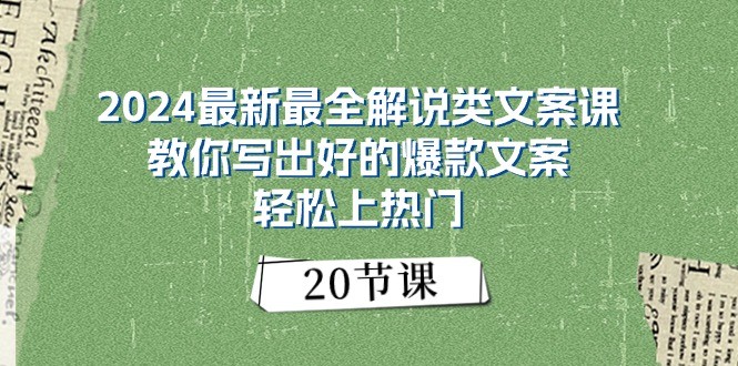 2024最新最全解说类文案课:教你写出好的爆款文案,轻松上热门(20节)-解忧云网络
