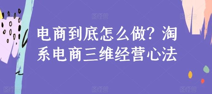 电商到底怎么做?淘系电商三维经营心法-解忧云网络