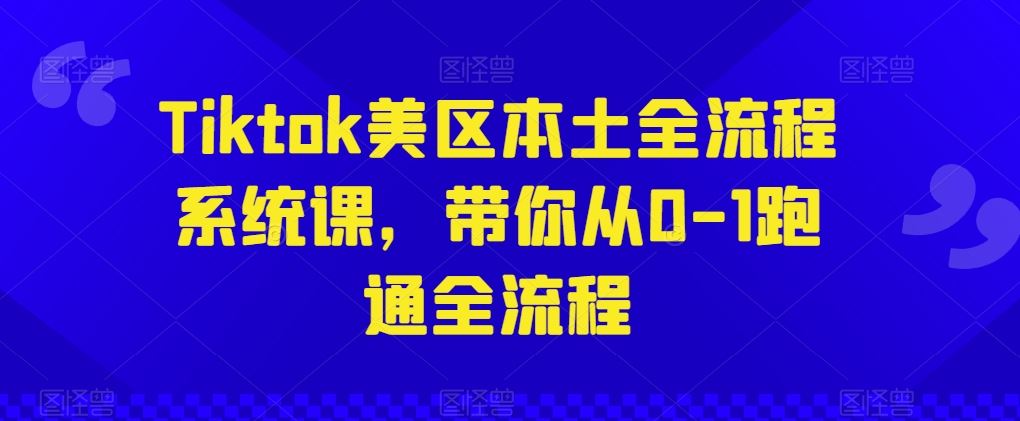Tiktok美区本土全流程系统课,带你从0-1跑通全流程-解忧云网络