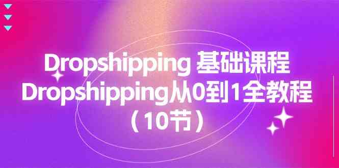 Dropshipping基础课程,Dropshipping从0到1全教程(10节)-解忧云网络