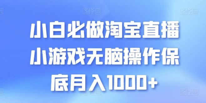 小白必做淘宝直播小游戏无脑操作保底月入1000+【揭秘】-解忧云网络