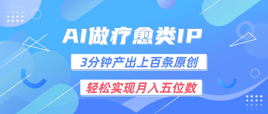 用AI做疗愈IP,3分钟可产出上百条原创,轻松实现月入五位数-解忧云网络