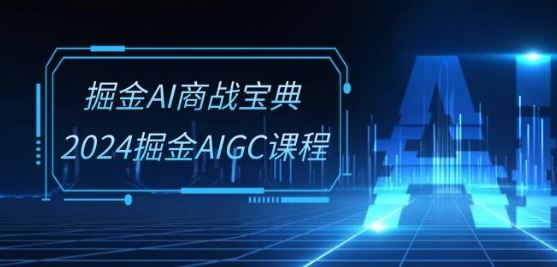 掘金AI商战宝典-系统班:2024掘金AIGC课程(30节视频课)-解忧云网络