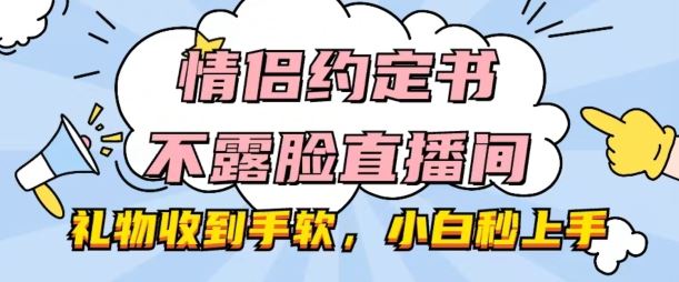 情侣约定书不露脸直播间,礼物收到手软,小白秒上手【揭秘】-解忧云网络