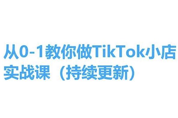 从0-1教你做TikTok小店实操课(持续更新),手把手教你,简单易学-解忧云网络
