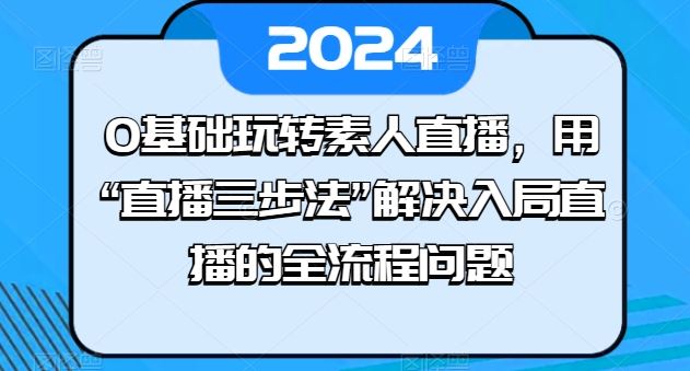 0基础玩转素人直播,用“直播三步法”解决入局直播的全流程问题-解忧云网络
