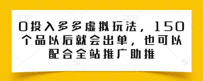 0投入多多虚拟玩法,150个品以后就会出单,也可以配合全站推广助推-解忧云网络