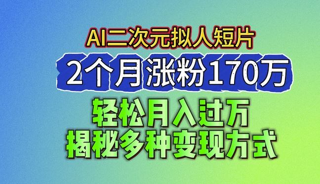 2024最新蓝海AI生成二次元拟人短片,2个月涨粉170万,揭秘多种变现方式【揭秘】-解忧云网络