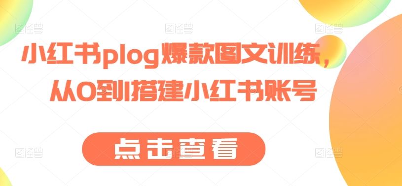 小红书plog爆款图文训练,从0到1搭建小红书账号-解忧云网络