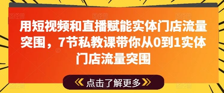用短视频和直播赋能实体门店流量突围,7节私教课带你从0到1实体门店流量突围-解忧云网络