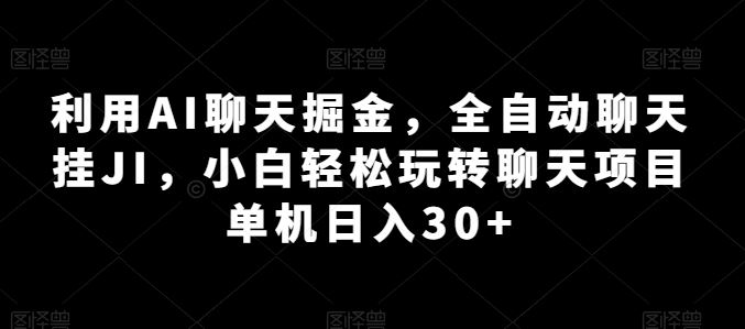 利用AI聊天掘金,全自动聊天挂JI,小白轻松玩转聊天项目 单机日入30+【揭秘】-解忧云网络