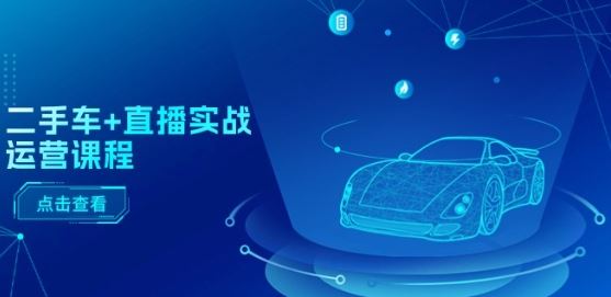 二手车+直播实战运营课程:直播推荐/短视频推荐/千川投放/直播全流程-解忧云网络