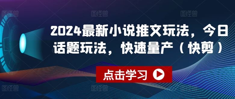 2024最新小说推文玩法,今日话题玩法,快速量产(快剪)-解忧云网络