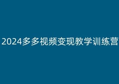 2024多多视频变现教学训练营,新手保姆级教程,适合新手小白-解忧云网络
