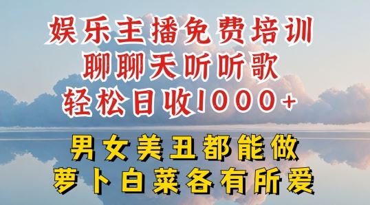娱乐主播免费培训聊聊天听听歌轻松日收1K+,男女美丑都能做萝卜白菜各有所爱【揭秘】-解忧云网络
