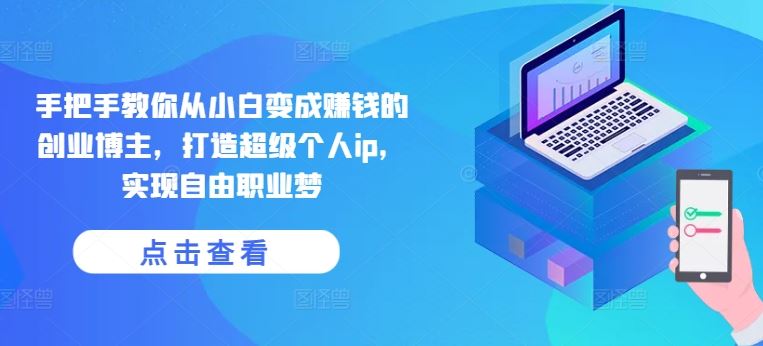 手把手教你从小白变成赚钱的创业博主,打造超级个人ip,实现自由职业梦-解忧云网络