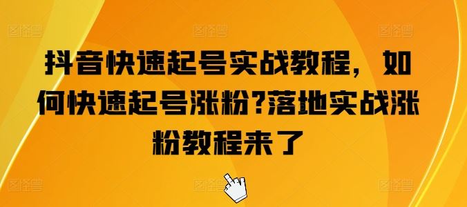 抖音快速起号实战教程,如何快速起号涨粉?落地实战涨粉教程来了-解忧云网络