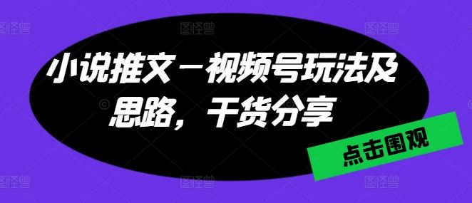 小说推文—视频号玩法及思路,干货分享-解忧云网络