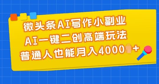 微头条AI写作小副业,AI一键二创高端玩法 普通人也能月入4000+【揭秘】-解忧云网络