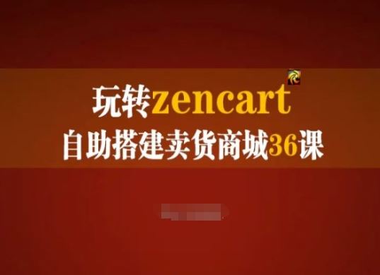玩转zencart自助搭建卖货商城36课,zencart外贸建站完全实操手册-解忧云网络