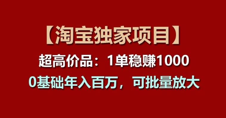 【淘宝独家项目】超高价品:1单稳赚1k多,0基础年入百W,可批量放大【揭秘】-解忧云网络