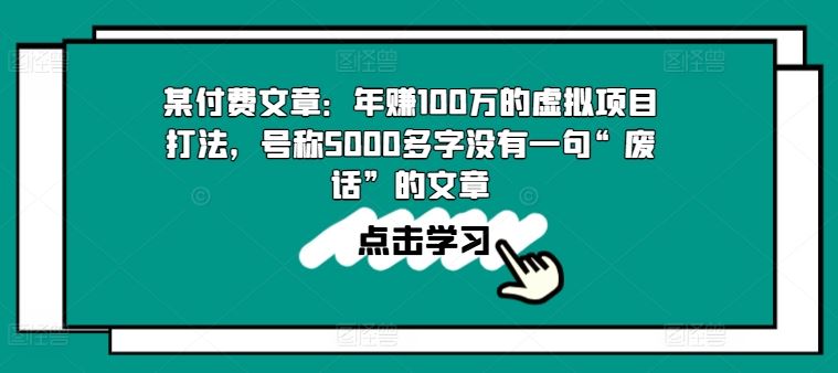 某付费文章:年赚100w的虚拟项目打法,号称5000多字没有一句“废话”的文章-解忧云网络