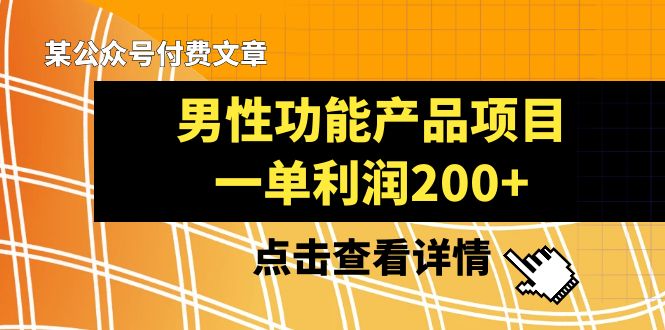 (8290期)某公众号付费文章《男性功能产品项目,一单利润200+》来品鉴下吧-解忧云网络