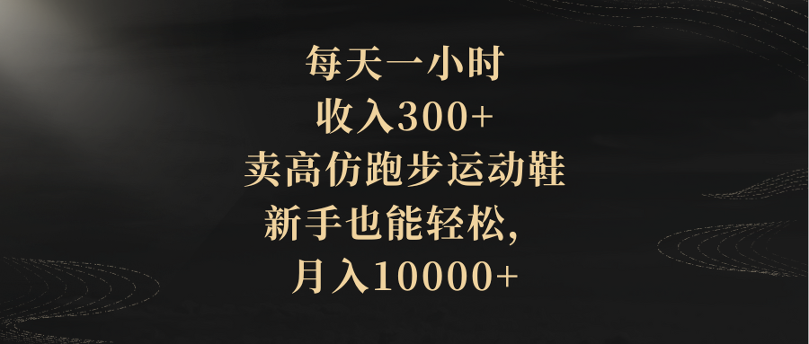 (8321期)每天一小时,收入300+,卖高仿跑步运动鞋,新手也能轻松,月入10000+-解忧云网络