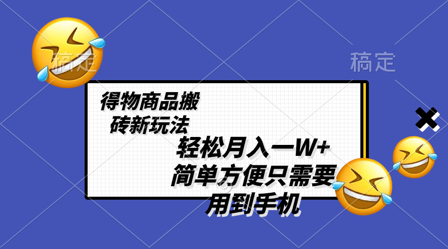 (8360期)轻松月入一W+,得物商品搬砖新玩法,简单方便 一部手机即可 不需要剪辑制作-解忧云网络