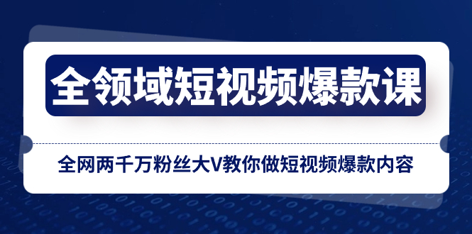 (8356期)全领域 短视频爆款课,全网两千万粉丝大V教你做短视频爆款内容-解忧云网络