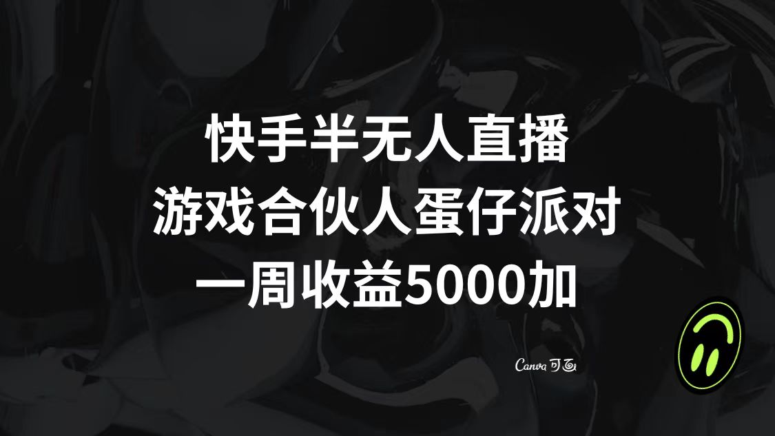 (8347期)快手半无人直播,游戏合伙人蛋仔派对,一周收益5000+-解忧云网络