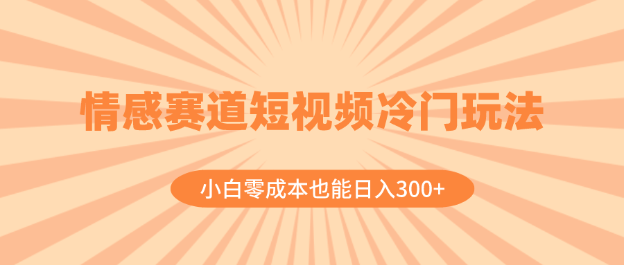 (8346期)情感赛道短视频冷门玩法,小白零成本也能日入300+(教程+素材)-解忧云网络