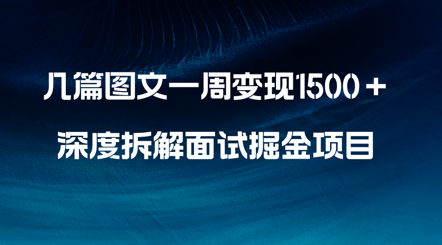 (8409期)几篇图文一周变现1500+,深度拆解面试掘金项目,小白轻松上手-解忧云网络