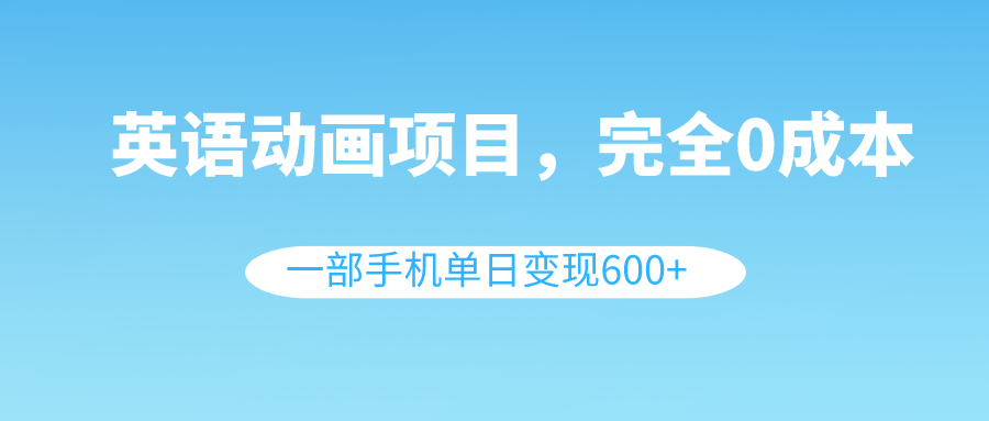 (8396期)英语动画项目,0成本,一部手机单日变现600+(教程+素材)-解忧云网络