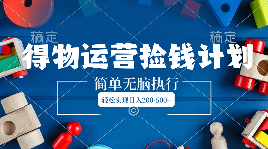 (8395期)得物运营捡钱计划,简单无脑执行,轻松实现日入200-500+-解忧云网络